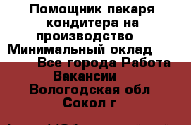 Помощник пекаря-кондитера на производство  › Минимальный оклад ­ 44 000 - Все города Работа » Вакансии   . Вологодская обл.,Сокол г.